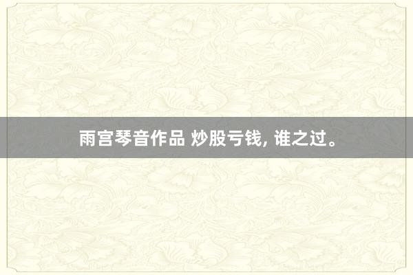 雨宫琴音作品 炒股亏钱， 谁之过。