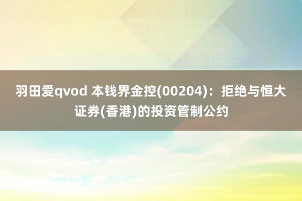 羽田爱qvod 本钱界金控(00204)：拒绝与恒大证券(香港)的投资管制公约