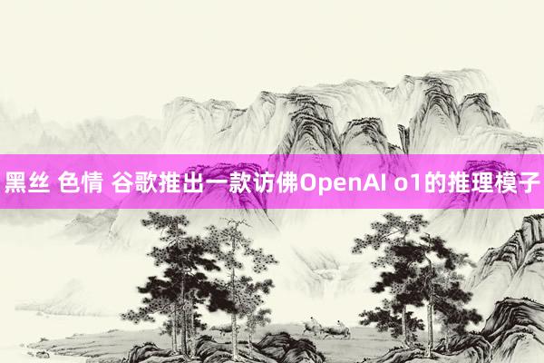 黑丝 色情 谷歌推出一款访佛OpenAI o1的推理模子