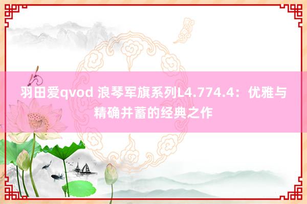 羽田爱qvod 浪琴军旗系列L4.774.4：优雅与精确并蓄的经典之作