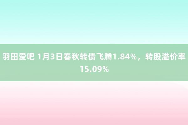 羽田爱吧 1月3日春秋转债飞腾1.84%，转股溢价率15.09%