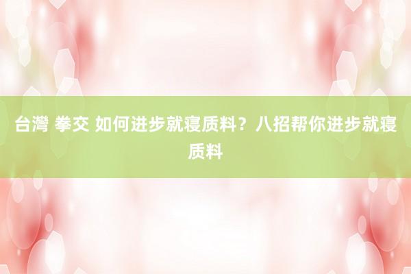 台灣 拳交 如何进步就寝质料？八招帮你进步就寝质料