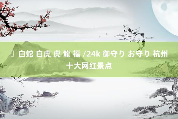 ✨白蛇 白虎 虎 龍 福 /24k 御守り お守り 杭州十大网红景点