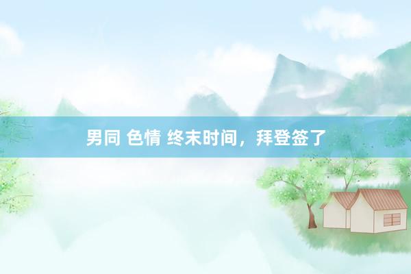 男同 色情 终末时间，拜登签了