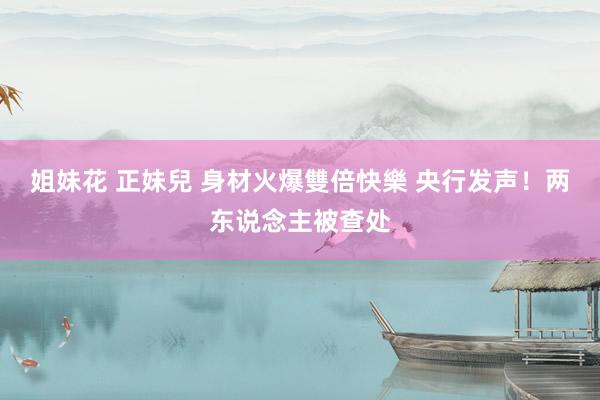 姐妹花 正妹兒 身材火爆雙倍快樂 央行发声！两东说念主被查处