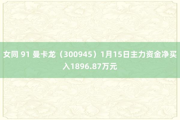 女同 91 曼卡龙（300945）1月15日主力资金净买入1896.87万元