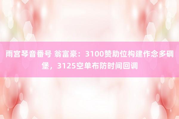 雨宫琴音番号 翁富豪：3100赞助位构建作念多碉堡，3125空单布防时间回调