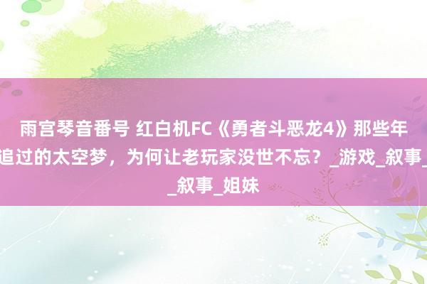 雨宫琴音番号 红白机FC《勇者斗恶龙4》那些年咱们追过的太空梦，为何让老玩家没世不忘？_游戏_叙事_姐妹