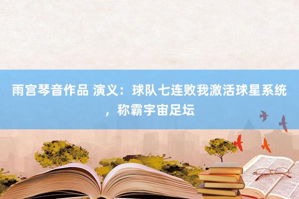 雨宫琴音作品 演义：球队七连败我激活球星系统，称霸宇宙足坛