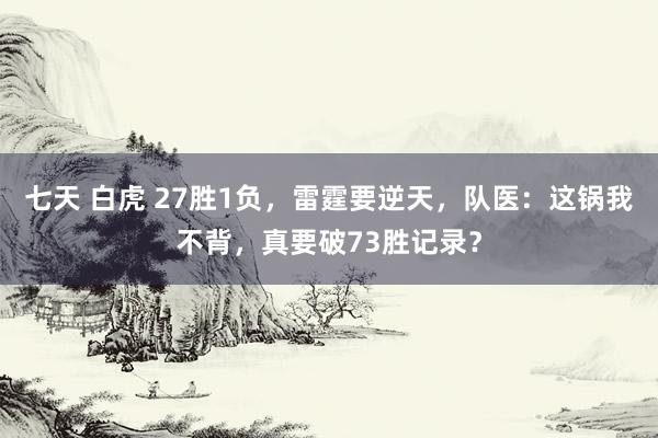 七天 白虎 27胜1负，雷霆要逆天，队医：这锅我不背，真要破73胜记录？
