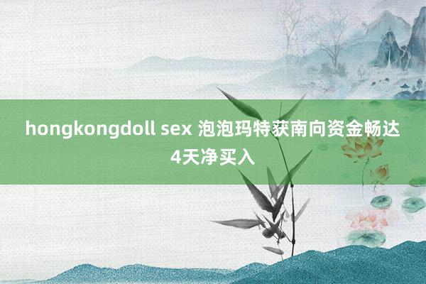hongkongdoll sex 泡泡玛特获南向资金畅达4天净买入