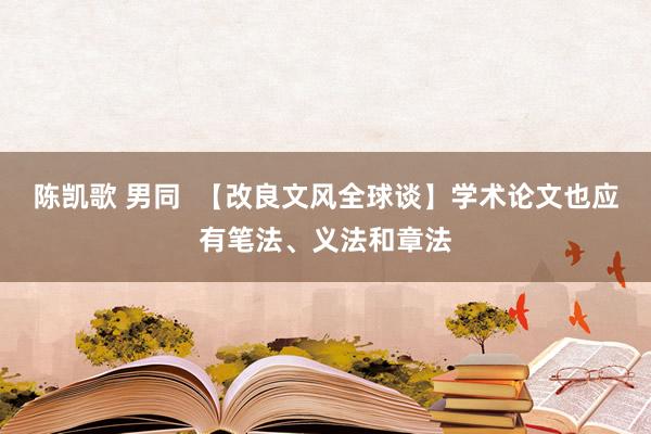 陈凯歌 男同  【改良文风全球谈】学术论文也应有笔法、义法和章法