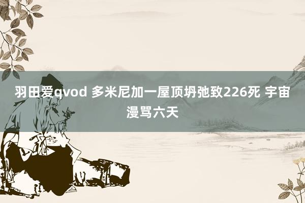 羽田爱qvod 多米尼加一屋顶坍弛致226死 宇宙漫骂六天