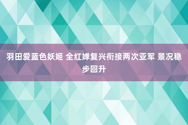 羽田爱蓝色妖姬 全红婵复兴衔接两次亚军 景况稳步回升