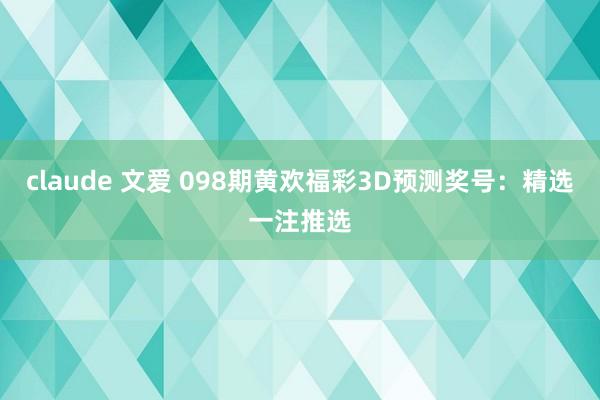 claude 文爱 098期黄欢福彩3D预测奖号：精选一注推选