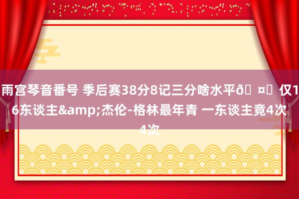 雨宫琴音番号 季后赛38分8记三分啥水平🤔仅16东谈主&杰伦-格林最年青 一东谈主竟4次
