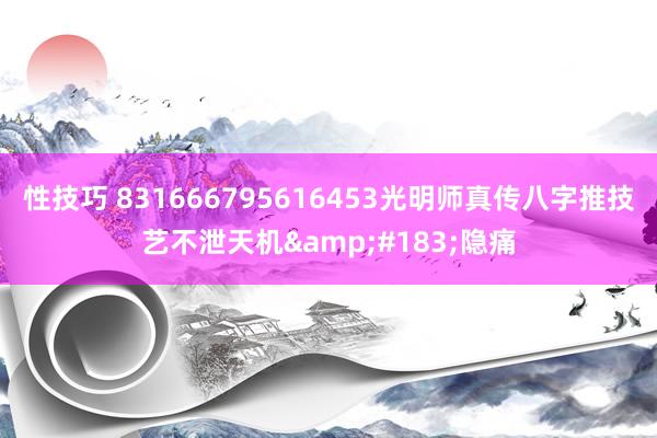 性技巧 831666795616453光明师真传八字推技艺不泄天机&#183;隐痛